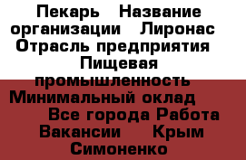 Пекарь › Название организации ­ Лиронас › Отрасль предприятия ­ Пищевая промышленность › Минимальный оклад ­ 25 000 - Все города Работа » Вакансии   . Крым,Симоненко